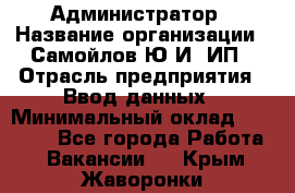 Администратор › Название организации ­ Самойлов Ю.И, ИП › Отрасль предприятия ­ Ввод данных › Минимальный оклад ­ 26 000 - Все города Работа » Вакансии   . Крым,Жаворонки